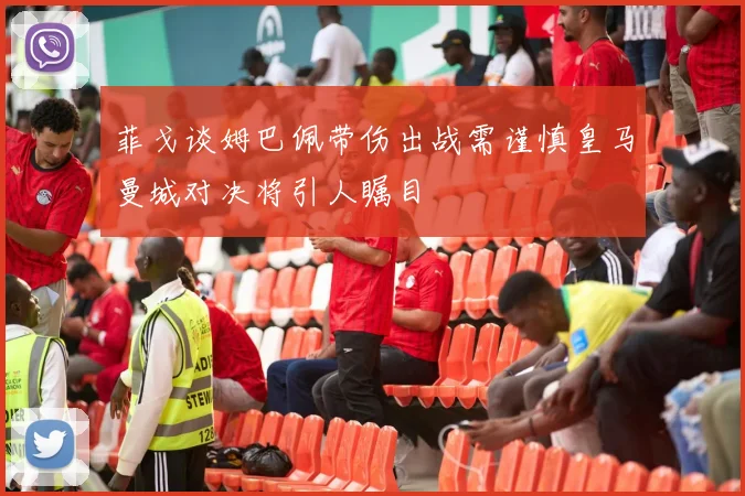 菲戈谈姆巴佩带伤出战需谨慎皇马曼城对决将引人瞩目