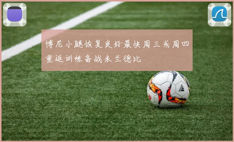 博尼小腿恢复良好最快周三或周四重返训练备战米兰德比