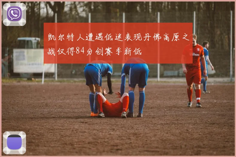 凯尔特人遭遇低迷表现丹佛高原之战仅得84分创赛季新低