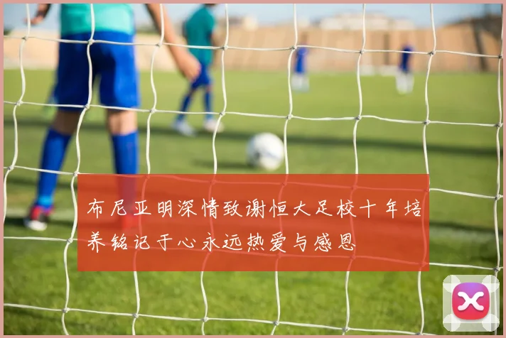 布尼亚明深情致谢恒大足校十年培养铭记于心永远热爱与感恩