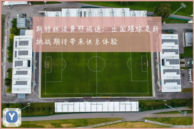 斯特林谈费耶诺德：出国踢球是新挑战期待带来快乐体验