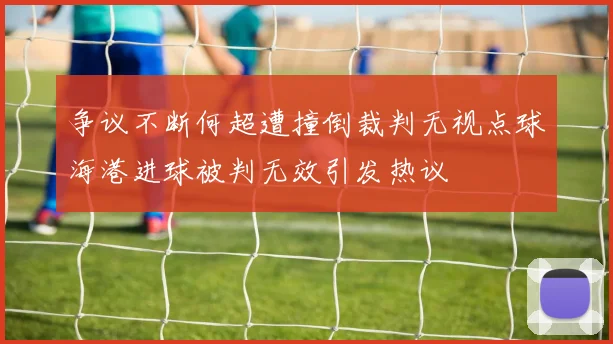 争议不断何超遭撞倒裁判无视点球海港进球被判无效引发热议