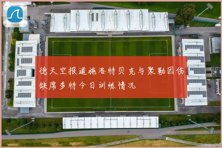 德天空报道施洛特贝克与聚勒因伤缺席多特今日训练情况