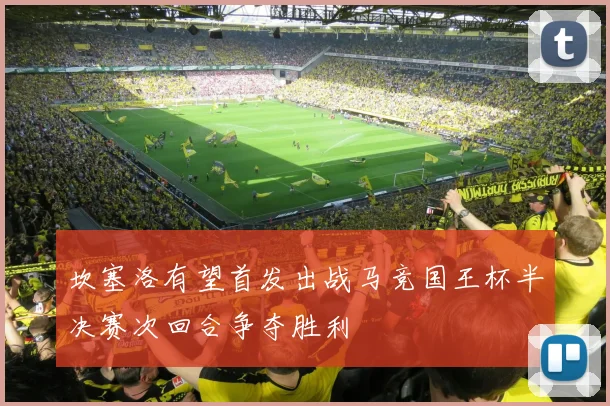 坎塞洛有望首发出战马竞国王杯半决赛次回合争夺胜利