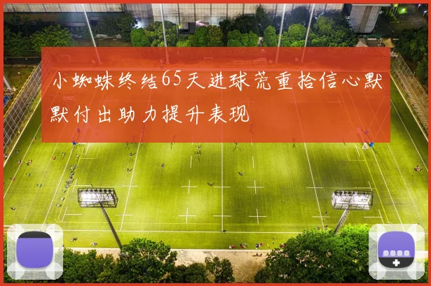 小蜘蛛终结65天进球荒重拾信心默默付出助力提升表现
